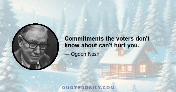 Commitments the voters don't know about can't hurt you.