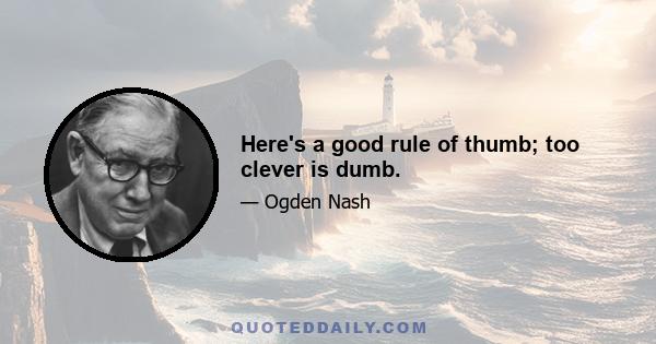 Here's a good rule of thumb; too clever is dumb.