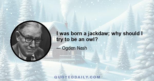 I was born a jackdaw; why should I try to be an owl?