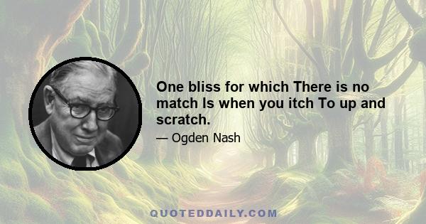 One bliss for which There is no match Is when you itch To up and scratch.