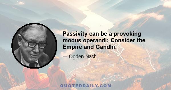 Passivity can be a provoking modus operandi; Consider the Empire and Gandhi.