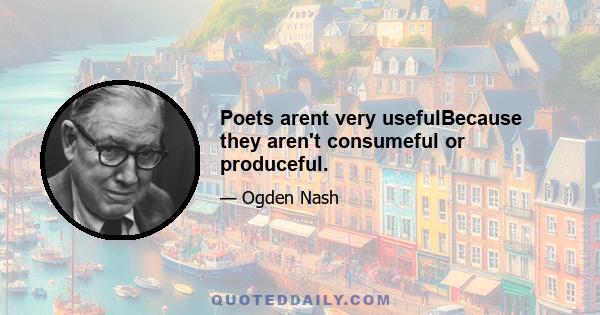 Poets arent very usefulBecause they aren't consumeful or produceful.