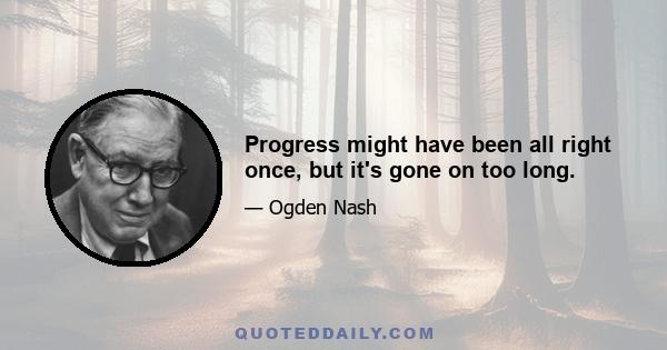 Progress might have been all right once, but it's gone on too long.