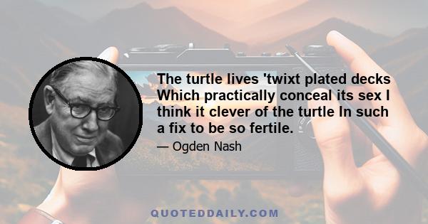 The turtle lives 'twixt plated decks Which practically conceal its sex I think it clever of the turtle In such a fix to be so fertile.