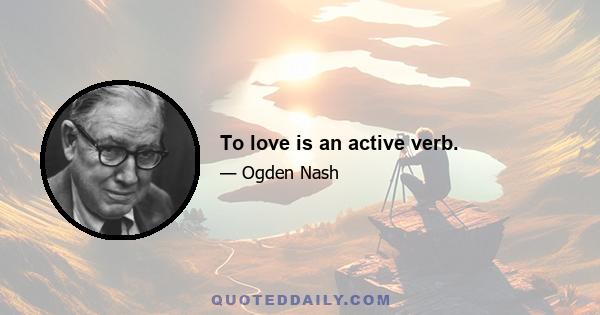 To love is an active verb.