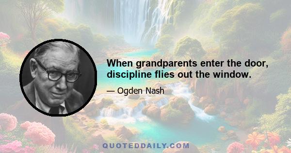 When grandparents enter the door, discipline flies out the window.