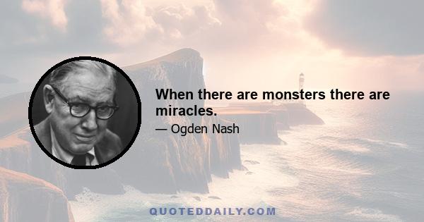 When there are monsters there are miracles.