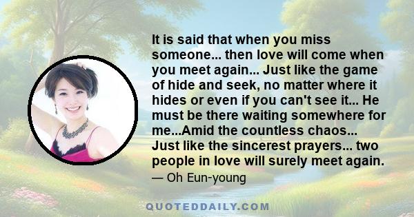 It is said that when you miss someone... then love will come when you meet again... Just like the game of hide and seek, no matter where it hides or even if you can't see it... He must be there waiting somewhere for