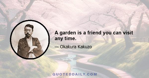 A garden is a friend you can visit any time.