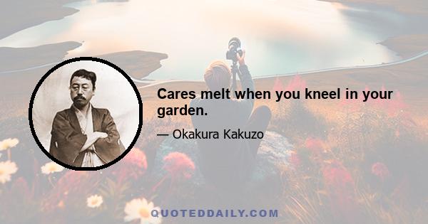 Cares melt when you kneel in your garden.