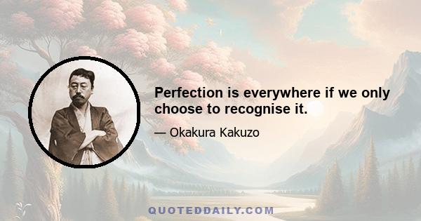 Perfection is everywhere if we only choose to recognise it.