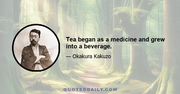 Tea began as a medicine and grew into a beverage.