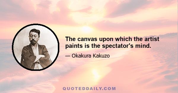 The canvas upon which the artist paints is the spectator's mind.