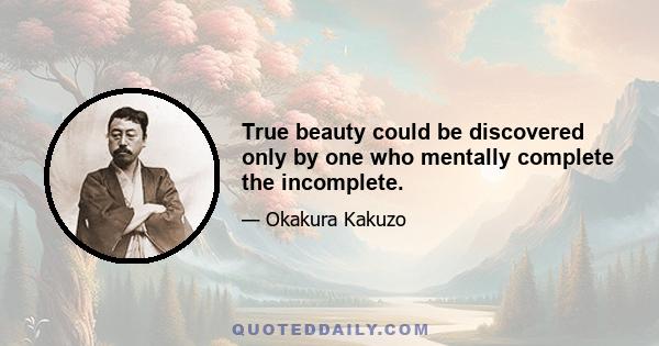 True beauty could be discovered only by one who mentally complete the incomplete.