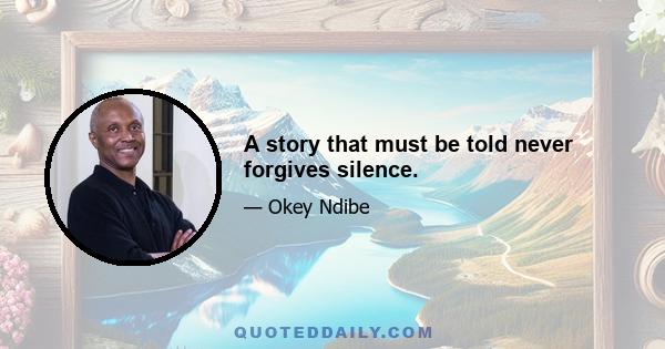 A story that must be told never forgives silence.