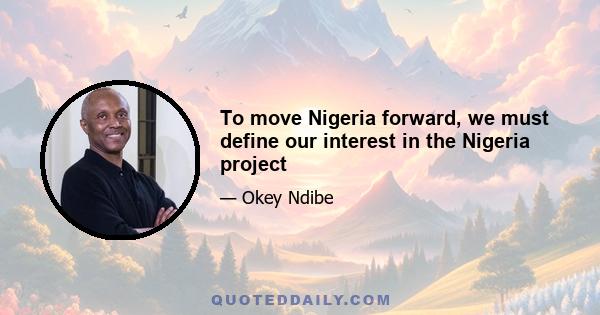 To move Nigeria forward, we must define our interest in the Nigeria project