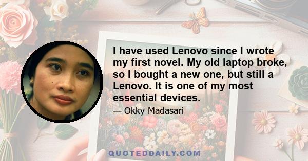 I have used Lenovo since I wrote my first novel. My old laptop broke, so I bought a new one, but still a Lenovo. It is one of my most essential devices.