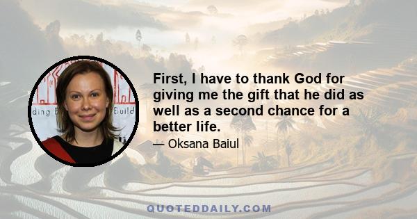 First, I have to thank God for giving me the gift that he did as well as a second chance for a better life.