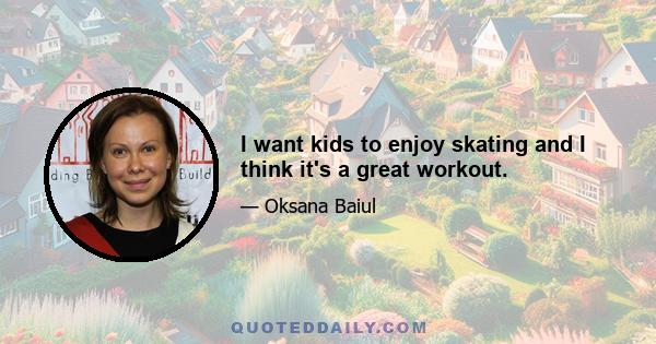 I want kids to enjoy skating and I think it's a great workout.