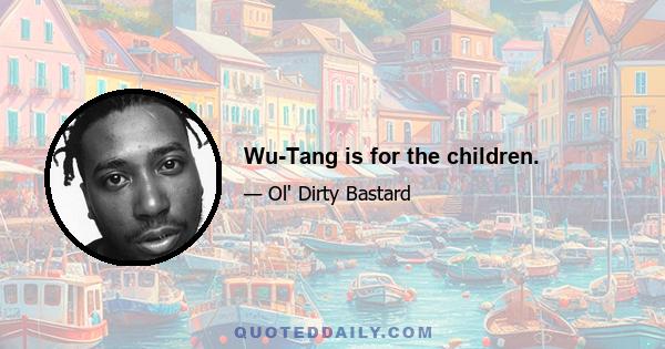 Wu-Tang is for the children.