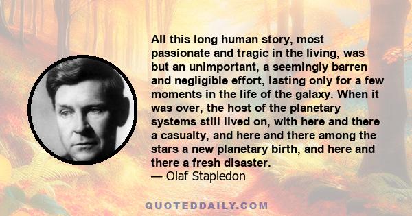 All this long human story, most passionate and tragic in the living, was but an unimportant, a seemingly barren and negligible effort, lasting only for a few moments in the life of the galaxy. When it was over, the host 