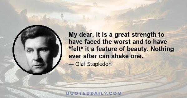 My dear, it is a great strength to have faced the worst and to have *felt* it a feature of beauty. Nothing ever after can shake one.