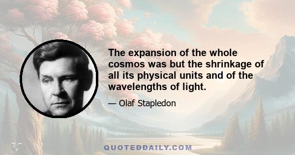 The expansion of the whole cosmos was but the shrinkage of all its physical units and of the wavelengths of light.