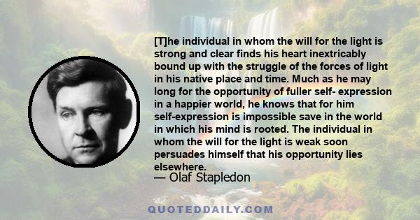 [T]he individual in whom the will for the light is strong and clear finds his heart inextricably bound up with the struggle of the forces of light in his native place and time. Much as he may long for the opportunity of 