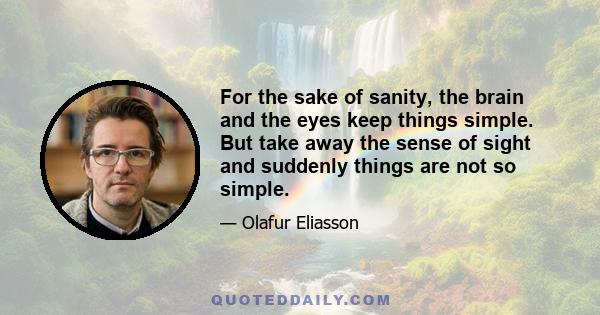 For the sake of sanity, the brain and the eyes keep things simple. But take away the sense of sight and suddenly things are not so simple.