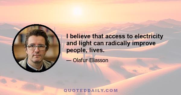 I believe that access to electricity and light can radically improve people‚ lives.