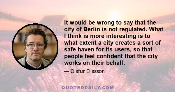 It would be wrong to say that the city of Berlin is not regulated. What I think is more interesting is to what extent a city creates a sort of safe haven for its users, so that people feel confident that the city works