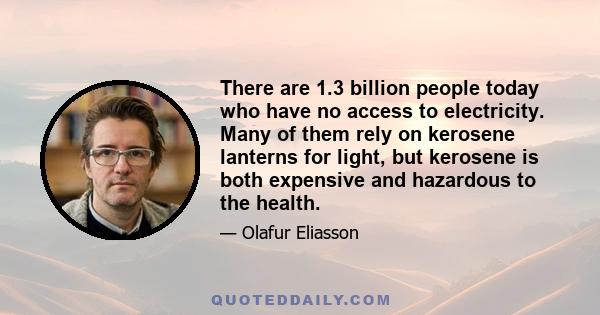 There are 1.3 billion people today who have no access to electricity. Many of them rely on kerosene lanterns for light, but kerosene is both expensive and hazardous to the health.