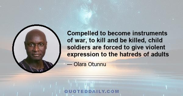 Compelled to become instruments of war, to kill and be killed, child soldiers are forced to give violent expression to the hatreds of adults