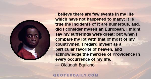 I believe there are few events in my life which have not happened to many; it is true the incidents of it are numerous, and, did I consider myself an European, I might say my sufferings were great; but when I compare my 