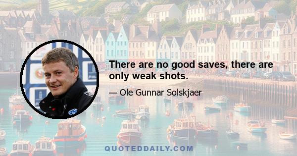 There are no good saves, there are only weak shots.