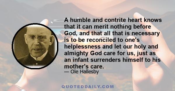 A humble and contrite heart knows that it can merit nothing before God, and that all that is necessary is to be reconciled to one's helplessness and let our holy and almighty God care for us, just as an infant