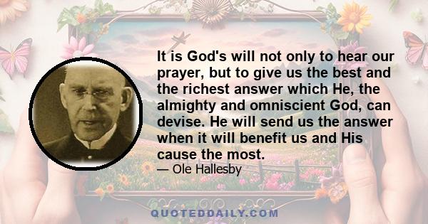 It is God's will not only to hear our prayer, but to give us the best and the richest answer which He, the almighty and omniscient God, can devise. He will send us the answer when it will benefit us and His cause the