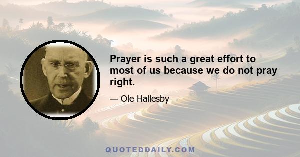 Prayer is such a great effort to most of us because we do not pray right.