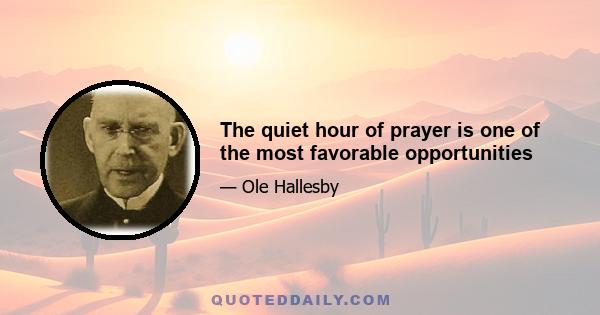 The quiet hour of prayer is one of the most favorable opportunities