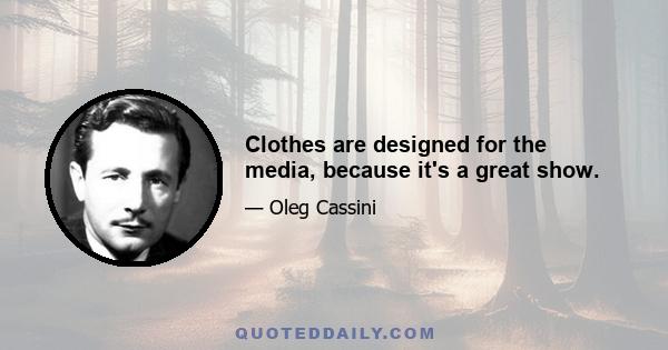 Clothes are designed for the media, because it's a great show.