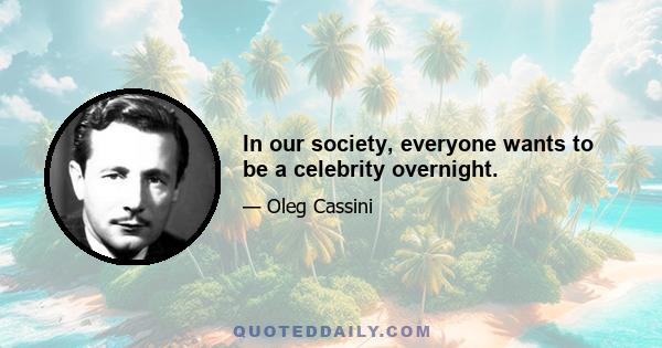 In our society, everyone wants to be a celebrity overnight.