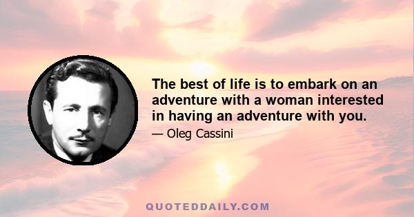 The best of life is to embark on an adventure with a woman interested in having an adventure with you.