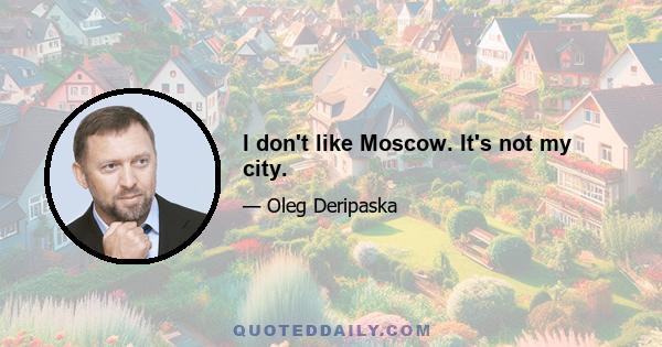 I don't like Moscow. It's not my city.