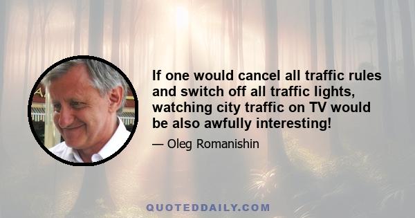 If one would cancel all traffic rules and switch off all traffic lights, watching city traffic on TV would be also awfully interesting!