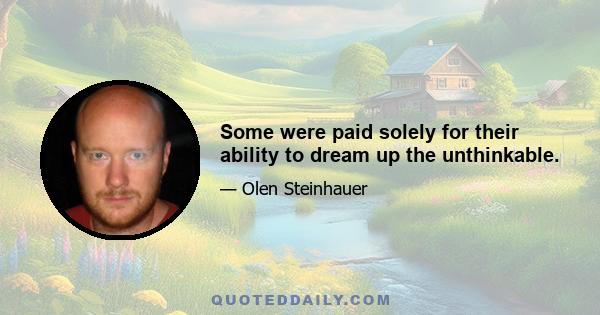 Some were paid solely for their ability to dream up the unthinkable.