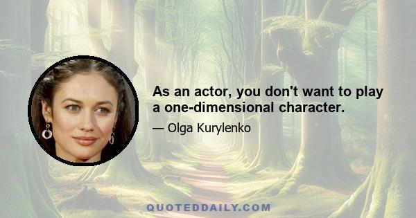 As an actor, you don't want to play a one-dimensional character.