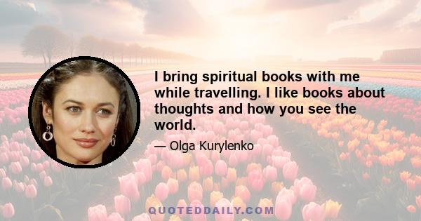 I bring spiritual books with me while travelling. I like books about thoughts and how you see the world.