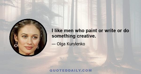 I like men who paint or write or do something creative.