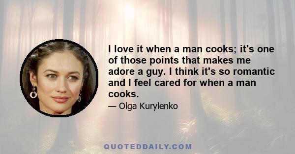 I love it when a man cooks; it's one of those points that makes me adore a guy. I think it's so romantic and I feel cared for when a man cooks.