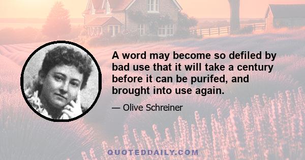 A word may become so defiled by bad use that it will take a century before it can be purifed, and brought into use again.